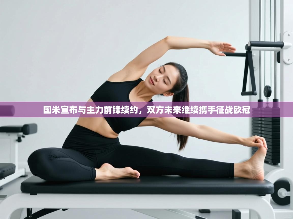 开云·体育app中国官方网站-国米宣布与主力前锋续约，双方未来继续携手征战欧冠  第1张