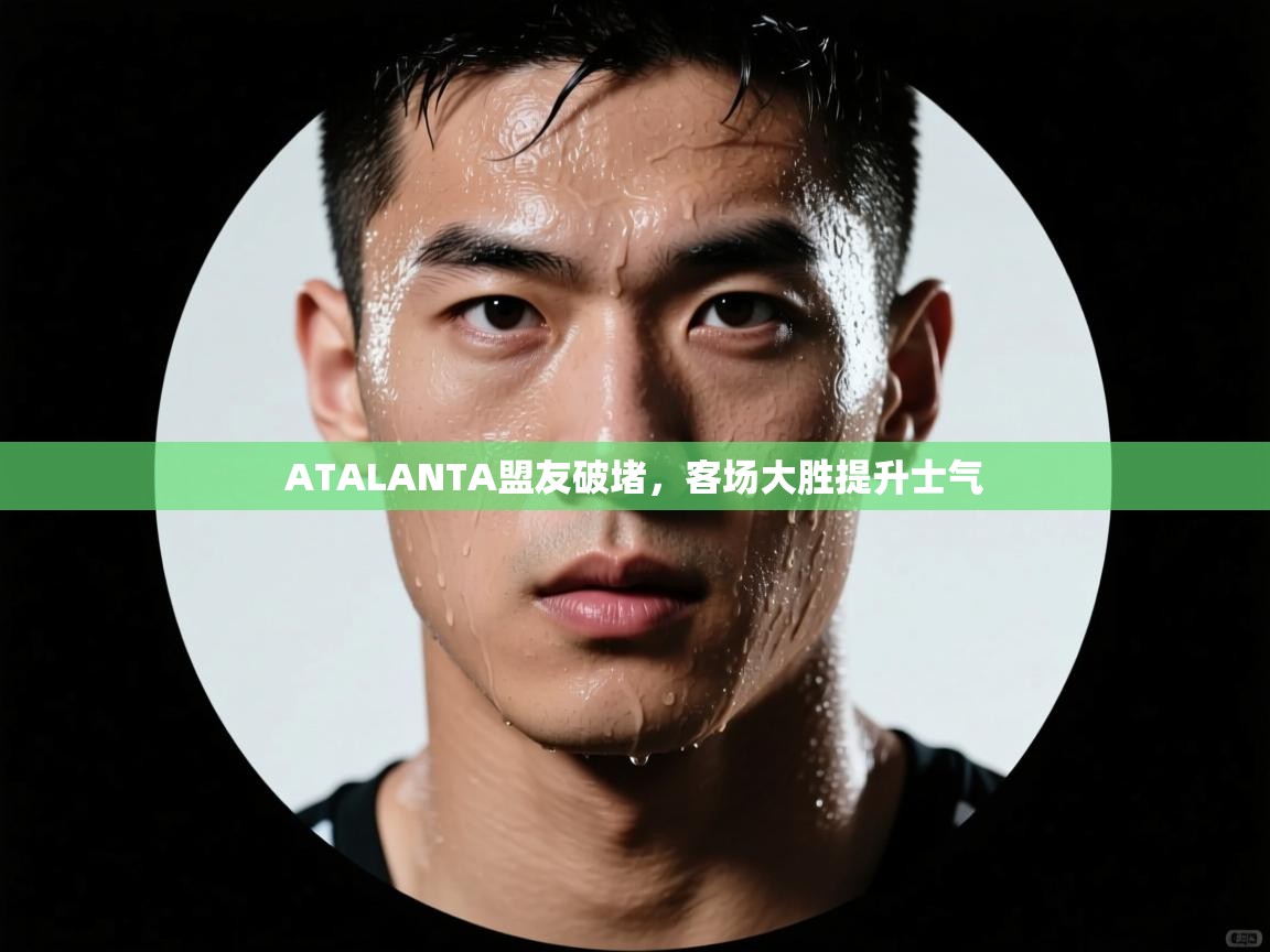 开云体育app下载官网-ATALANTA盟友破堵，客场大胜提升士气  第2张