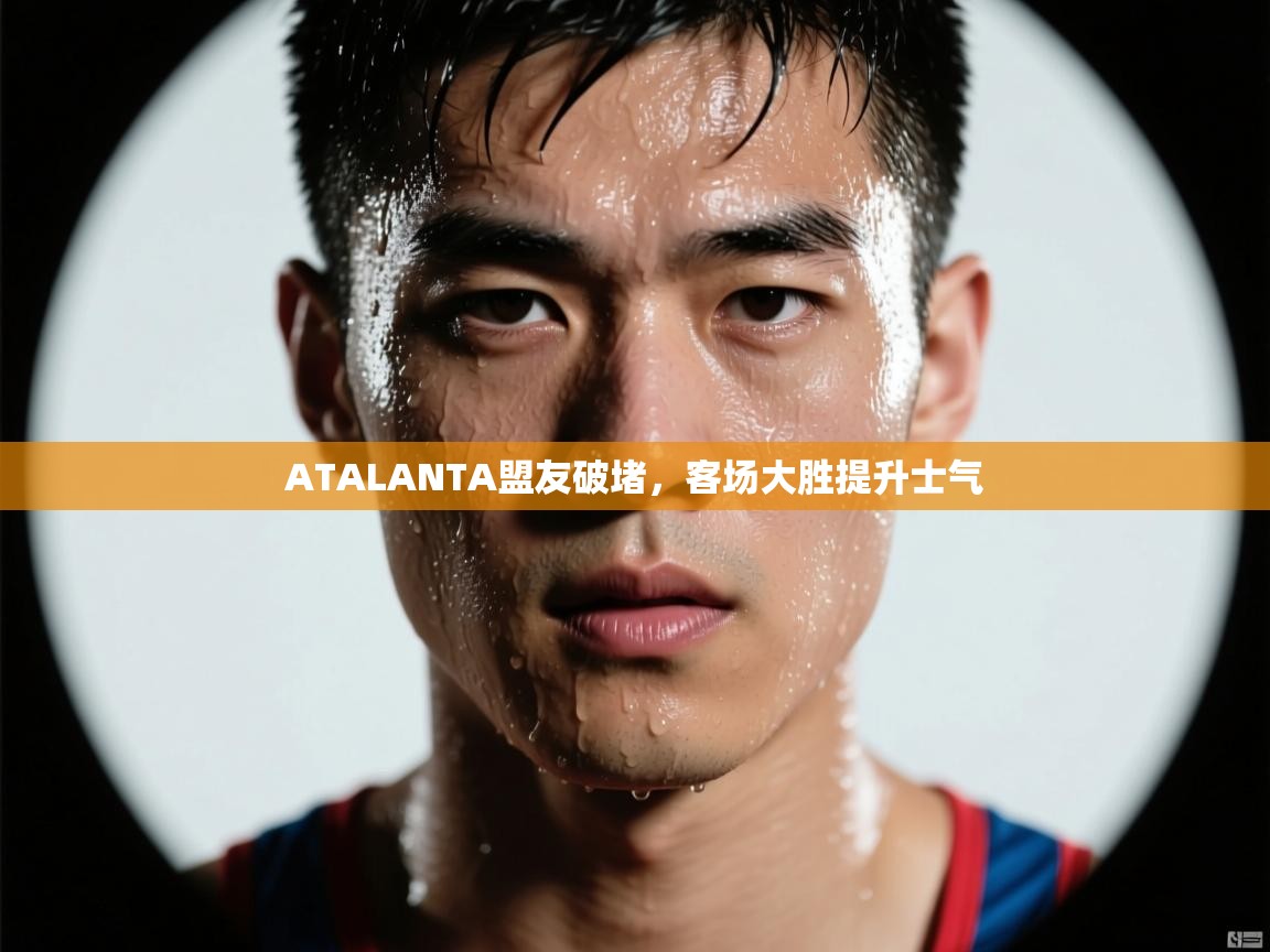 开云体育app下载官网-ATALANTA盟友破堵，客场大胜提升士气  第3张