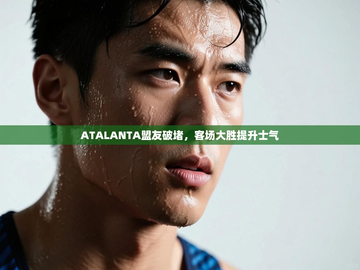 开云体育app下载官网-ATALANTA盟友破堵，客场大胜提升士气  第4张
