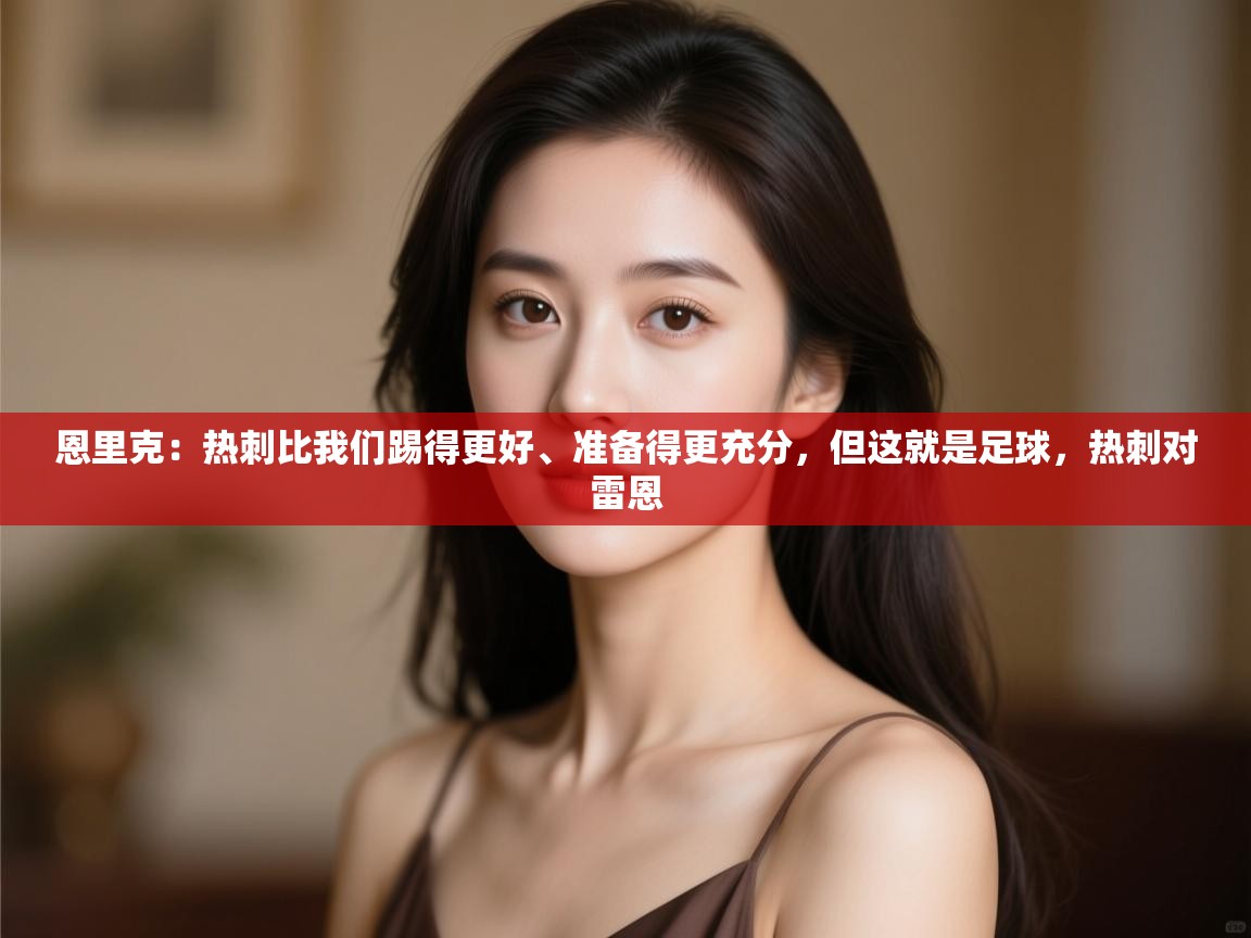 开云体育直播-恩里克:热刺比我们踢得更好、准备得更充分,但这就是足球,热刺对雷恩 第1张