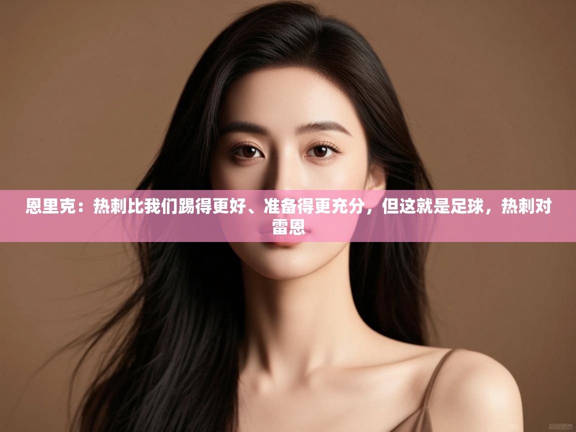 开云体育直播-恩里克:热刺比我们踢得更好、准备得更充分,但这就是足球,热刺对雷恩 第3张