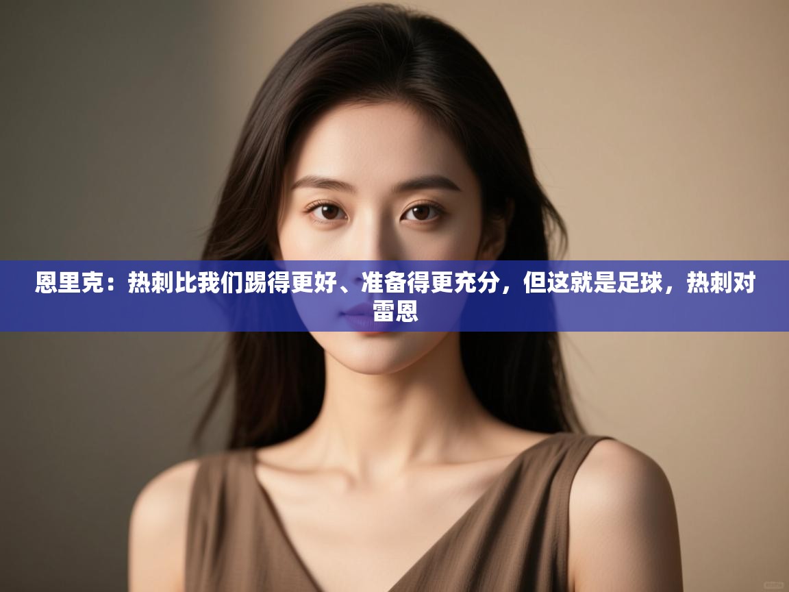 开云体育直播-恩里克:热刺比我们踢得更好、准备得更充分,但这就是足球,热刺对雷恩 第4张