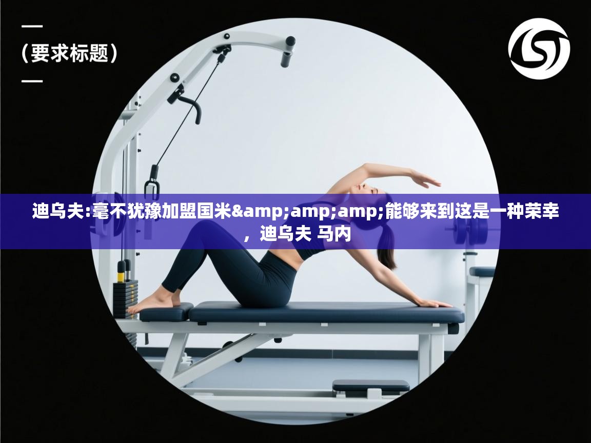 开云体育赛程表查询-迪乌夫:毫不犹豫加盟国米&能够来到这是一种荣幸,迪乌夫 马内 第2张