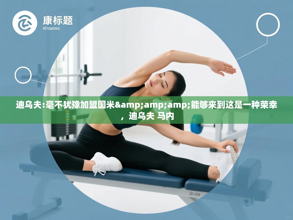 开云体育赛程表查询-迪乌夫:毫不犹豫加盟国米&能够来到这是一种荣幸,迪乌夫 马内 第4张