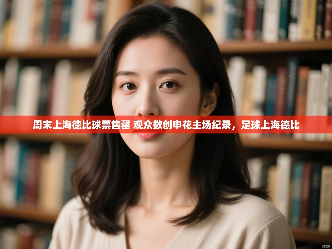 开云体育极速下载镜像-周末上海德比球票售罄 观众数创申花主场纪录,足球上海德比 第3张