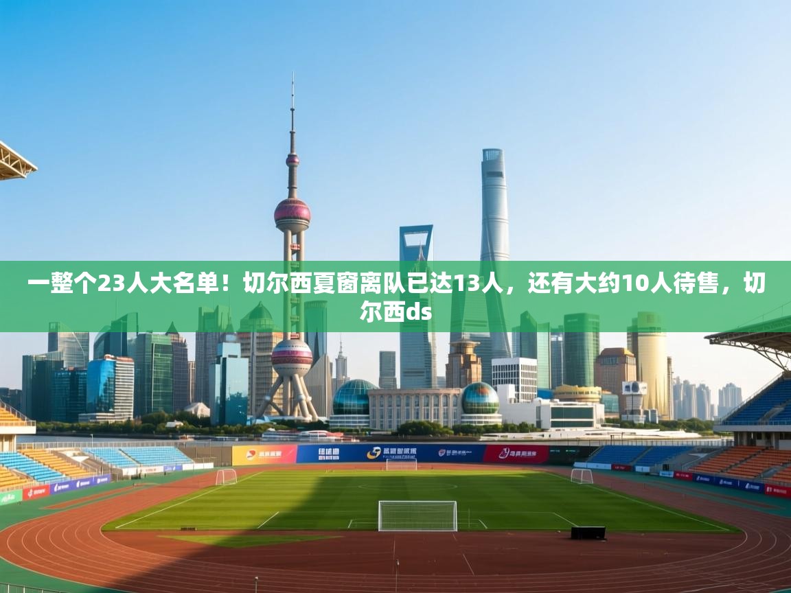开云体育app官网-一整个23人大名单!切尔西夏窗离队已达13人,还有大约10人待售,切尔西ds 第2张