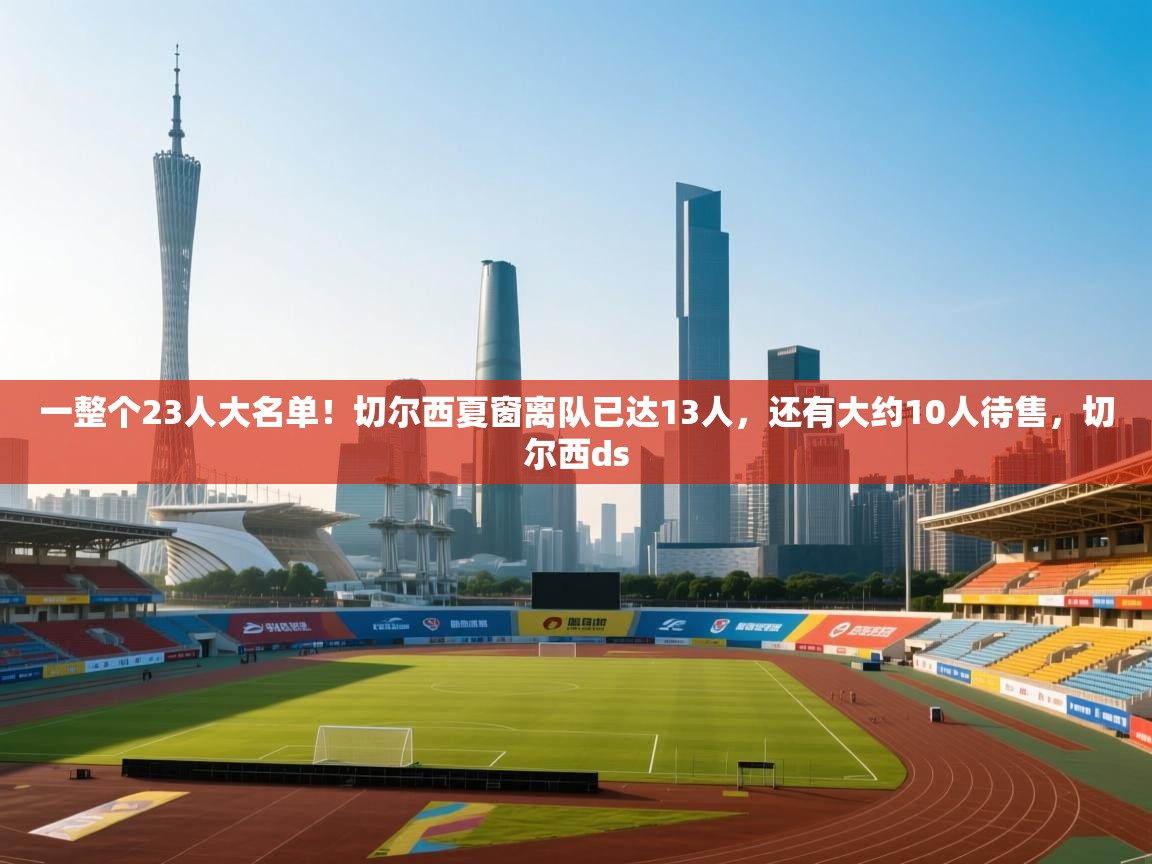 开云体育app官网-一整个23人大名单!切尔西夏窗离队已达13人,还有大约10人待售,切尔西ds 第4张