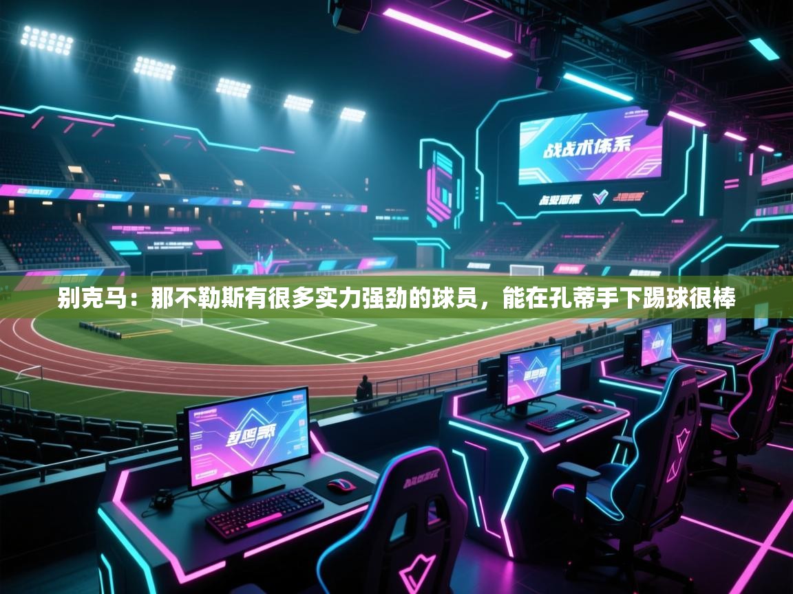 开云体育app投诉-别克马:那不勒斯有很多实力强劲的球员,能在孔蒂手下踢球很棒 第2张