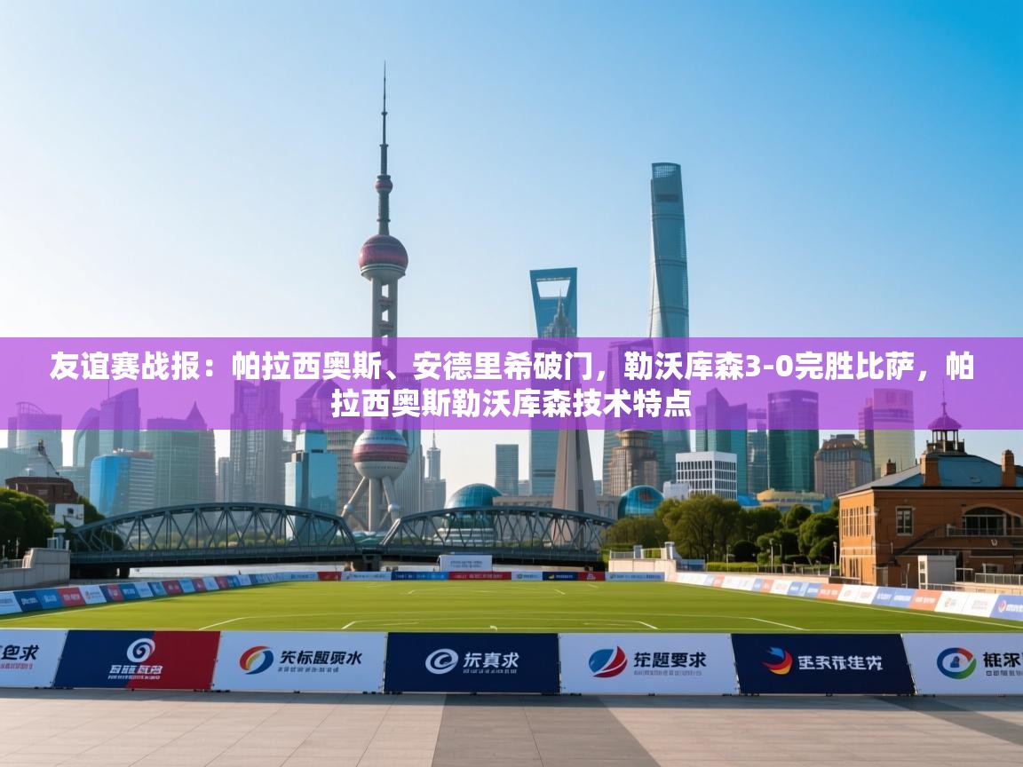 开运体育入口-友谊赛战报：帕拉西奥斯、安德里希破门，勒沃库森3-0完胜比萨，帕拉西奥斯勒沃库森技术特点  第2张