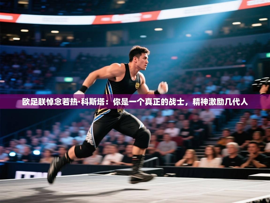 云开体育app网页版入口-欧足联悼念若热·科斯塔：你是一个真正的战士，精神激励几代人  第4张