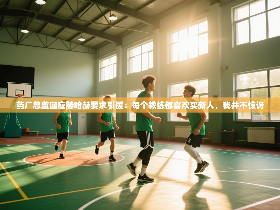 云开体育-药厂总监回应滕哈赫要求引援:每个教练都喜欢买新人,我并不惊讶 第1张