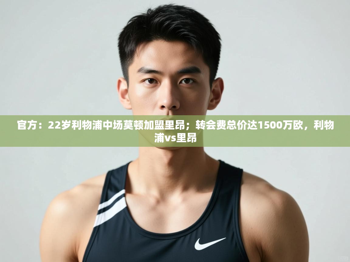 开云体育app安装-官方：22岁利物浦中场莫顿加盟里昂；转会费总价达1500万欧，利物浦vs里昂  第1张