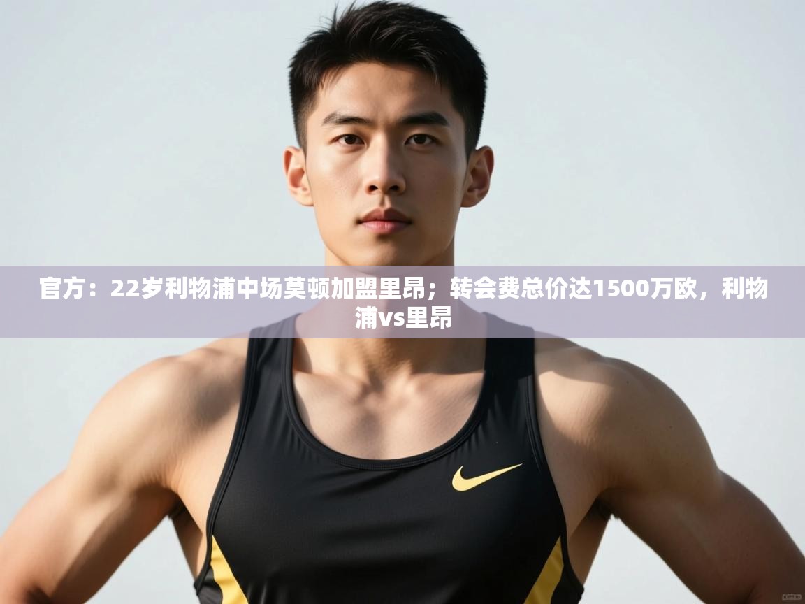 开云体育app安装-官方：22岁利物浦中场莫顿加盟里昂；转会费总价达1500万欧，利物浦vs里昂  第3张