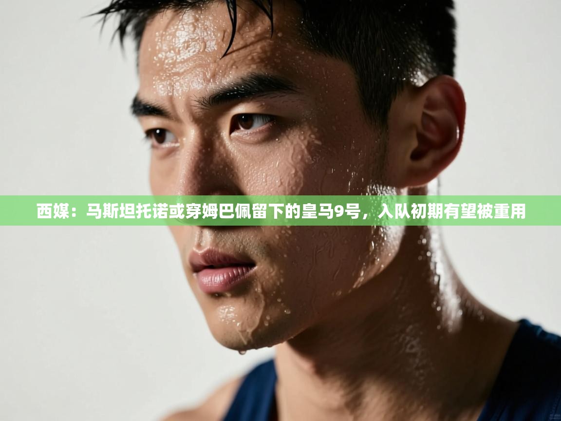 开云体育app官网入口-西媒:马斯坦托诺或穿姆巴佩留下的皇马9号,入队初期有望被重用 第2张