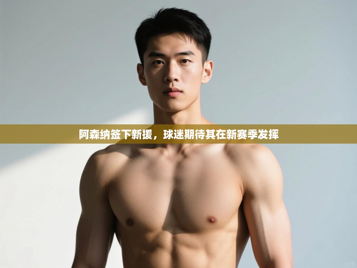 开云赛事-阿森纳签下新援，球迷期待其在新赛季发挥  第2张