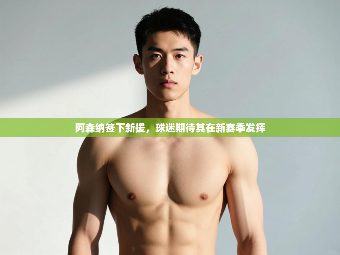 开云赛事-阿森纳签下新援，球迷期待其在新赛季发挥  第1张