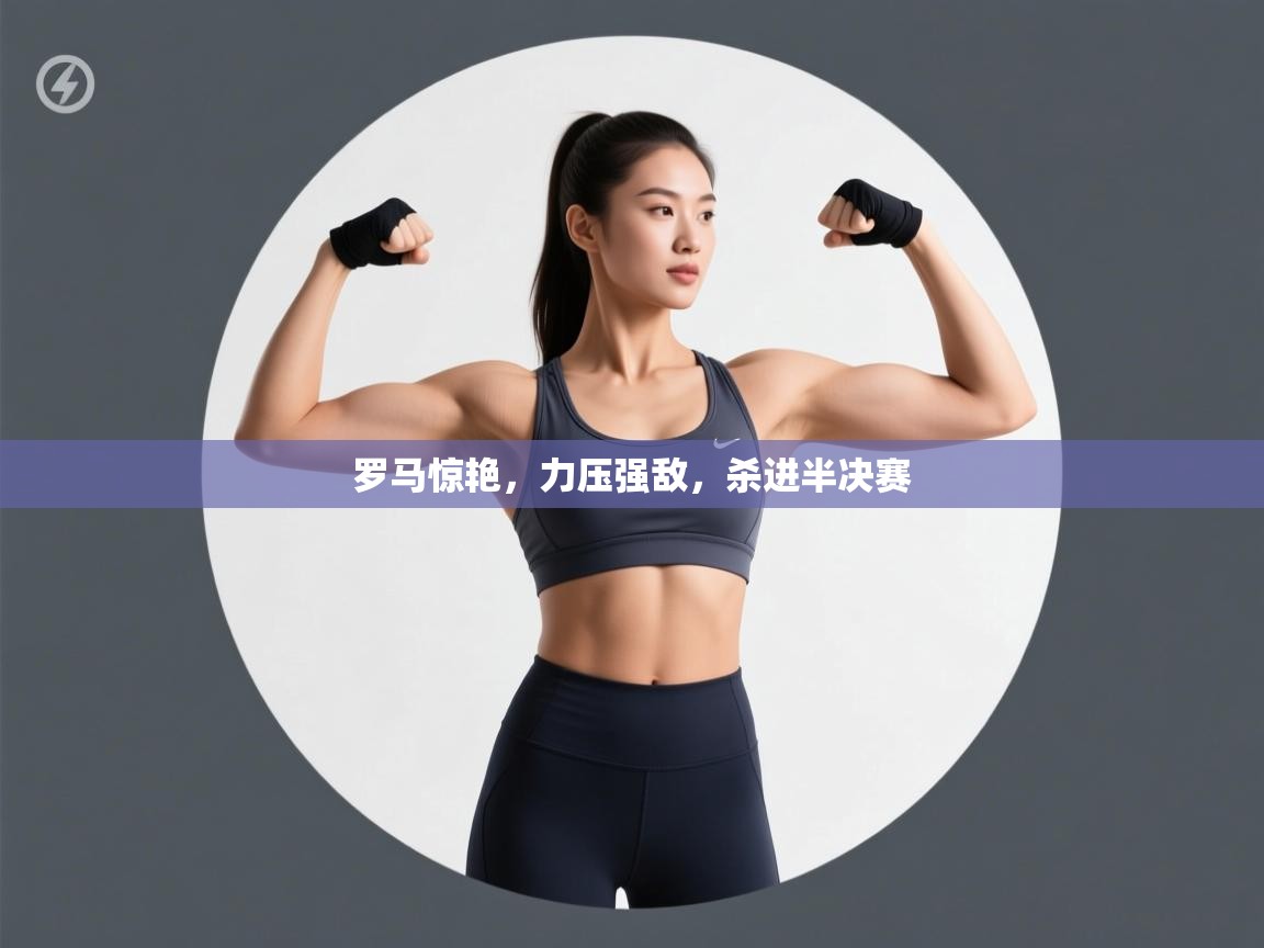 云开体育app网页版入口-罗马惊艳，力压强敌，杀进半决赛  第2张