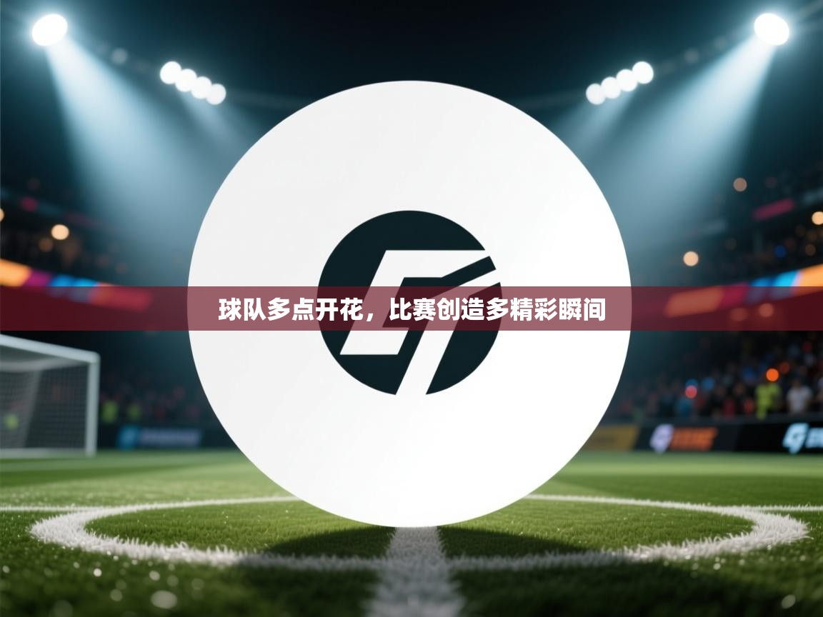开云体育入口邀请码-球队多点开花,比赛创造多精彩瞬间 第3张