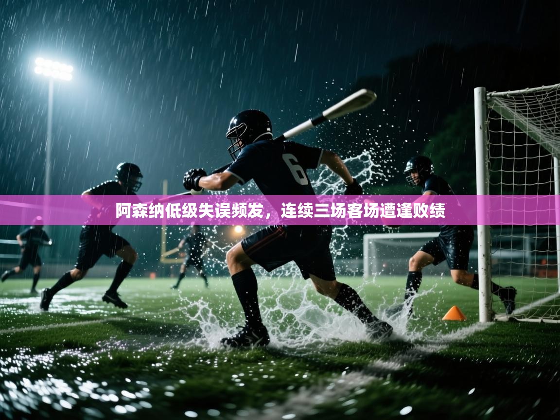 开云体育新人指引-阿森纳低级失误频发，连续三场客场遭逢败绩  第1张