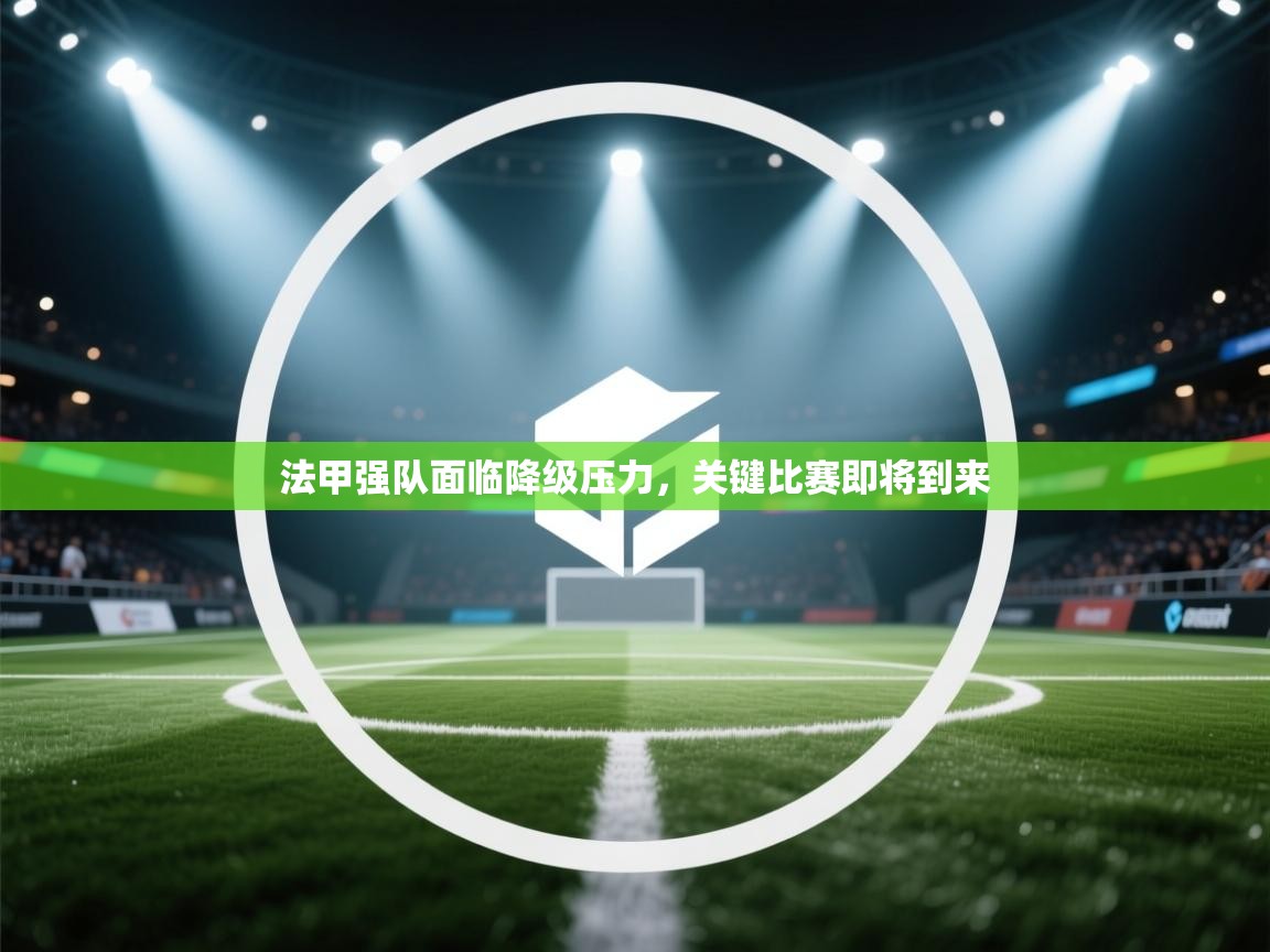 开云体育在线观看-法甲强队面临降级压力,关键比赛即将到来 第2张