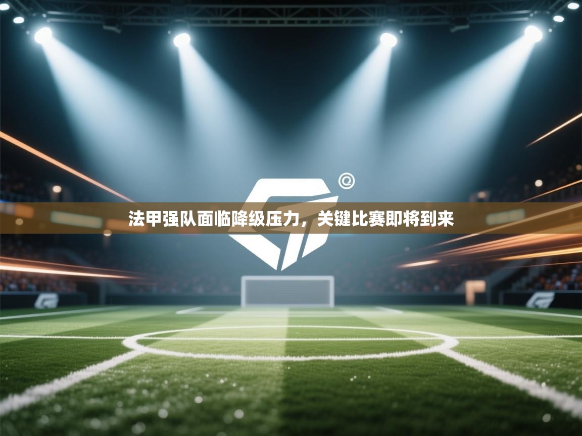 开云体育在线观看-法甲强队面临降级压力,关键比赛即将到来 第4张