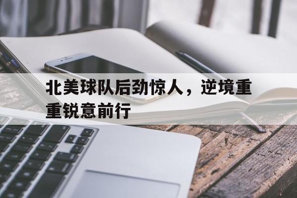 包含北美球队后劲惊人，逆境重重锐意前行的词条