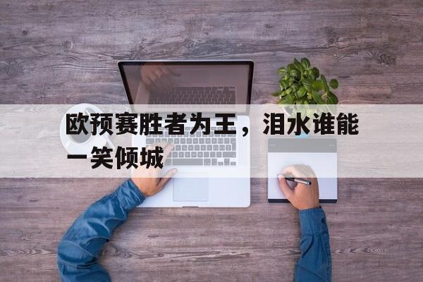 欧预赛胜者为王，泪水谁能一笑倾城的简单介绍